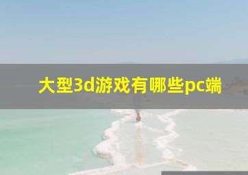 大型3d游戏有哪些pc端