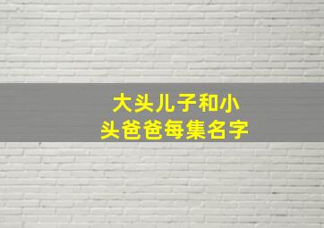 大头儿子和小头爸爸每集名字