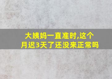 大姨妈一直准时,这个月迟3天了还没来正常吗