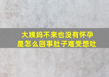 大姨妈不来也没有怀孕是怎么回事肚子难受想吐