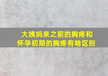 大姨妈来之前的胸疼和怀孕初期的胸疼有啥区别