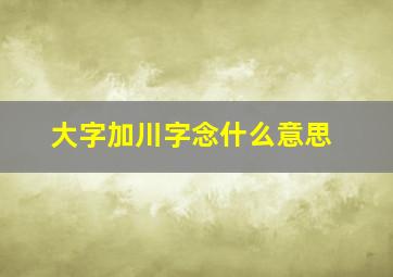 大字加川字念什么意思