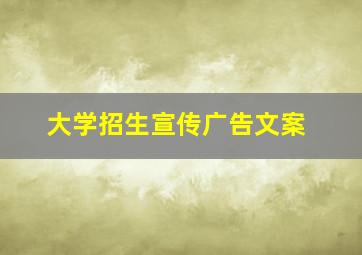 大学招生宣传广告文案