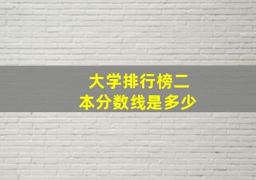 大学排行榜二本分数线是多少