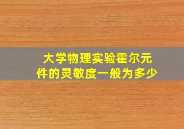 大学物理实验霍尔元件的灵敏度一般为多少