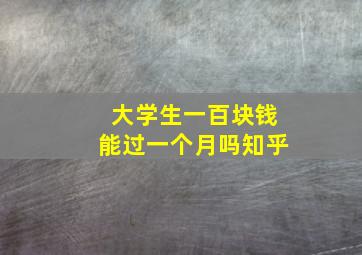 大学生一百块钱能过一个月吗知乎