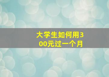 大学生如何用300元过一个月