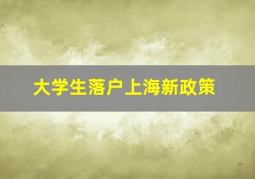 大学生落户上海新政策