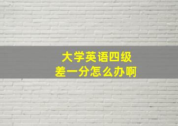 大学英语四级差一分怎么办啊