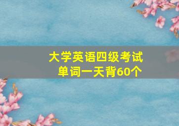 大学英语四级考试单词一天背60个