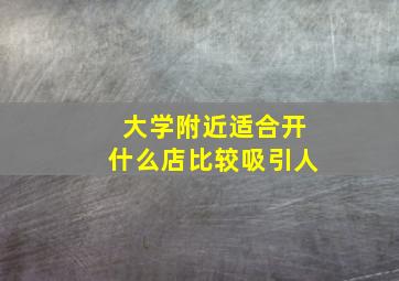 大学附近适合开什么店比较吸引人