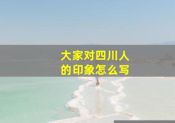 大家对四川人的印象怎么写