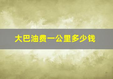 大巴油费一公里多少钱