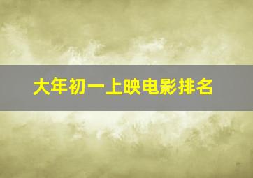 大年初一上映电影排名