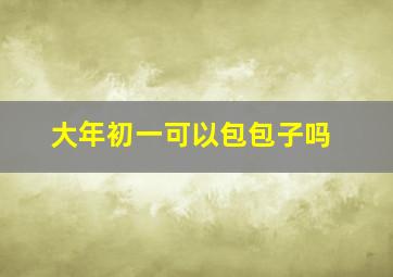 大年初一可以包包子吗