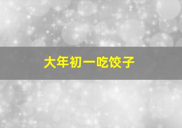 大年初一吃饺子