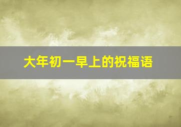 大年初一早上的祝福语