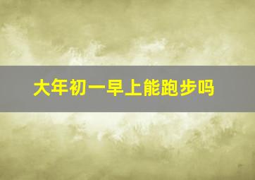 大年初一早上能跑步吗