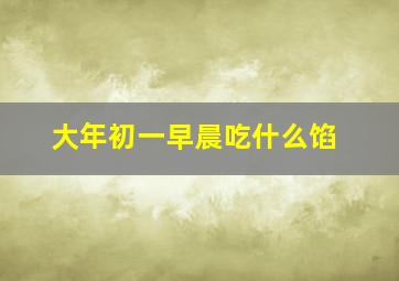 大年初一早晨吃什么馅