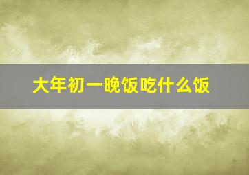 大年初一晚饭吃什么饭