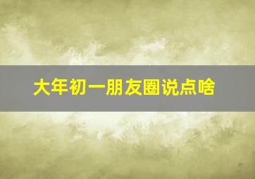 大年初一朋友圈说点啥