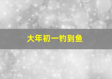 大年初一钓到鱼