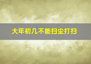 大年初几不能扫尘打扫