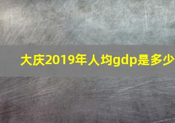 大庆2019年人均gdp是多少