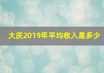 大庆2019年平均收入是多少