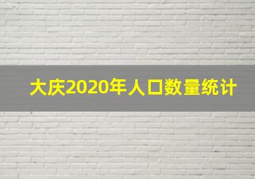 大庆2020年人口数量统计