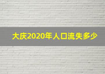 大庆2020年人口流失多少