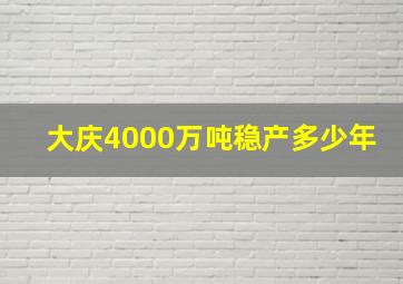 大庆4000万吨稳产多少年