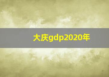 大庆gdp2020年