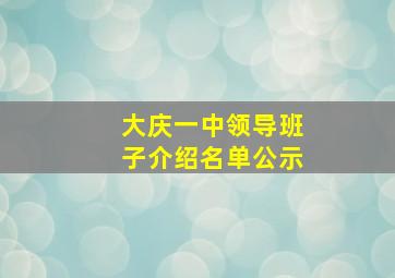 大庆一中领导班子介绍名单公示