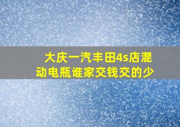 大庆一汽丰田4s店混动电瓶谁家交钱交的少