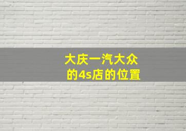 大庆一汽大众的4s店的位置