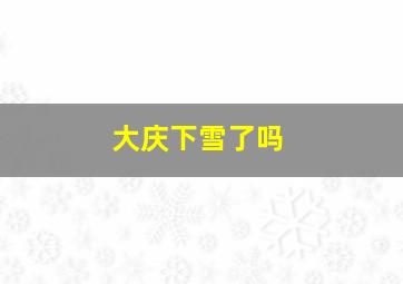 大庆下雪了吗