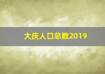 大庆人口总数2019