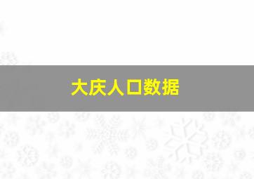 大庆人口数据