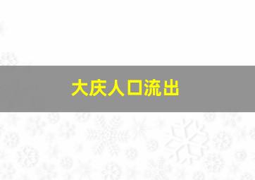 大庆人口流出