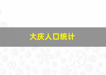 大庆人口统计