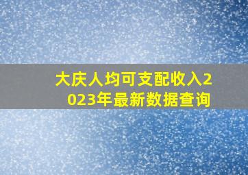 大庆人均可支配收入2023年最新数据查询