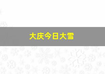 大庆今日大雪