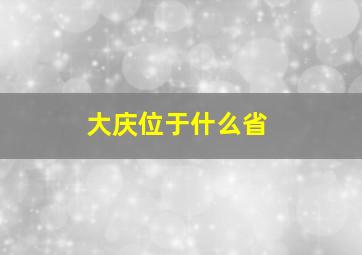 大庆位于什么省