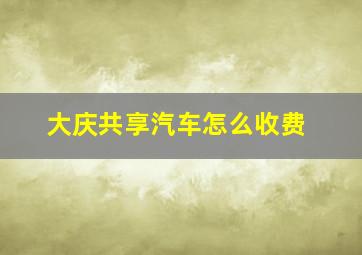 大庆共享汽车怎么收费