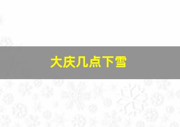 大庆几点下雪