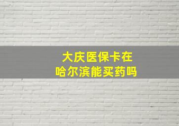 大庆医保卡在哈尔滨能买药吗