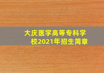 大庆医学高等专科学校2021年招生简章