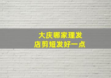 大庆哪家理发店剪短发好一点