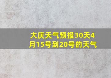 大庆天气预报30天4月15号到20号的天气